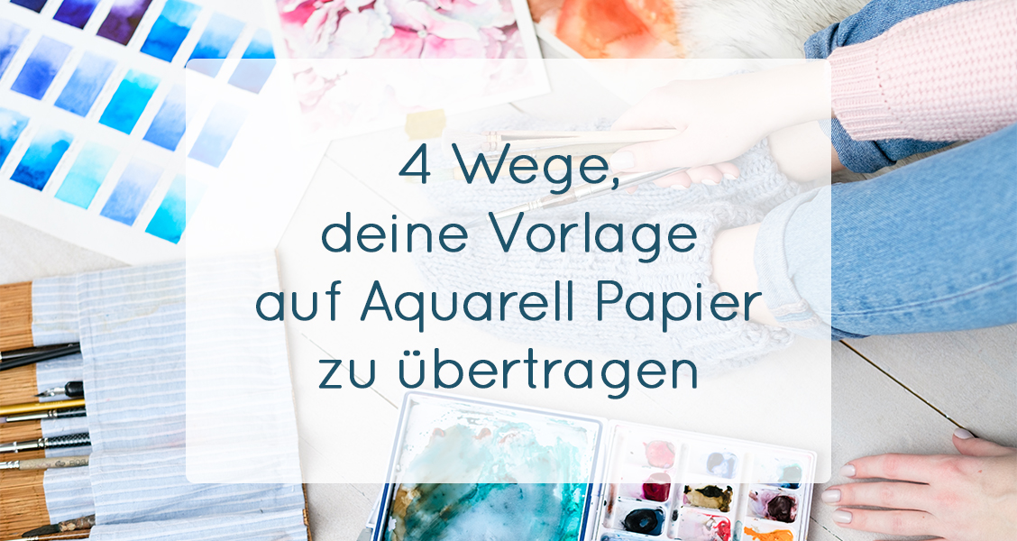 Vier Wege deine Vorlage auf Aquarell Papier zu übertragen - Regina Dambeck